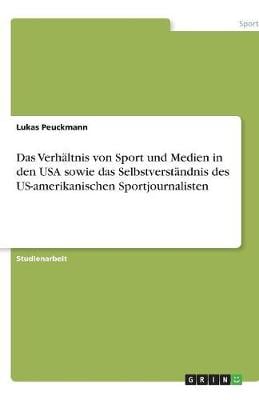 Das Verhaltnis Von Sport Und Medien in Den USA Sowie Das Selbstverstandnis Des Us-Amerikanischen Sportjournalisten (Paperback)