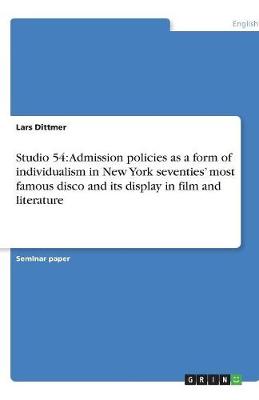 Studio 54: Admission Policies as a Form of Individualism in New York Seventies' Most Famous Disco and Its Display in Film and Literature (Paperback)