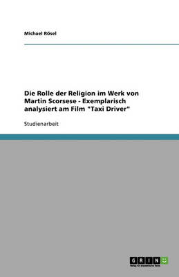 Die Rolle Der Religion Im Werk Von Martin Scorsese - Exemplarisch Analysiert Am Film Taxi Driver (Paperback)