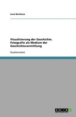 Visualisierung Der Geschichte. Fotografie ALS Medium Der Geschichtsvermittlung (Paperback)