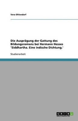 Die Auspragung Der Gattung Des Bildungsromans Bei Hermann Hesses 'Siddhartha. Eine Indische Dichtung.' (Paperback)