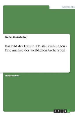 Das Bild Der Frau in Kleists Erzahlungen - Eine Analyse Der Weiblichen Archetypen (Paperback)