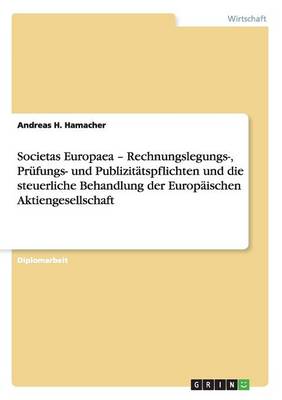 Societas Europaea - Rechnungslegungs-, Prufungs- Und Publizitatspflichten Und Die Steuerliche Behandlung Der Europaischen Aktiengesellschaft (Paperback)