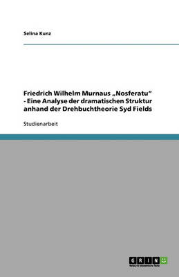 Friedrich Wilhelm Murnaus "nosferatu" - Eine Analyse Der Dramatischen Struktur Anhand Der Drehbuchtheorie Syd Fields (Paperback)