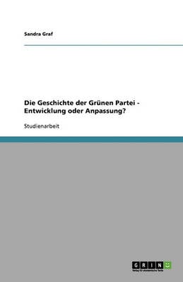 Die Geschichte Der Grunen Partei - Entwicklung Oder Anpassung? (Paperback)