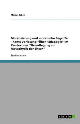 Moralisierung Und Moralische Begriffe: Kants Vorlesung 'Uber Padagogik' Im Kontext Der 'Grundlegung Zur Metaphysik Der Sitten' (Paperback)