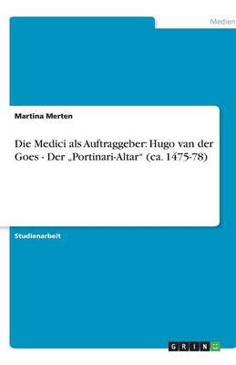 Die Medici ALS Auftraggeber: Hugo Van Der Goes - Der "Portinari-Altar" (CA. 1475-78) (Paperback)