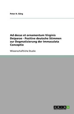 Ad Decus Et Ornamentum Virginis Deiparae - Positive Deutsche Stimmen Zur Dogmatisierung Der Immaculata Conceptio (Paperback)