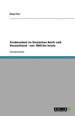 Kinderarbeit Im Deutschen Reich Und Deutschland - Von 1800 Bis Heute: Von 1800 Bis Heute (Paperback)
