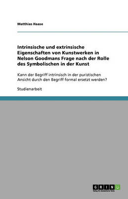 Intrinsische Und Extrinsische Eigenschaften Von Kunstwerken in Nelson Goodmans Frage Nach Der Rolle Des Symbolischen in Der Kunst (Paperback)
