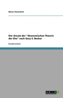Der Ansatz Der Okonomischen Theorie Der Ehe Nach Gary S. Becker (Paperback)