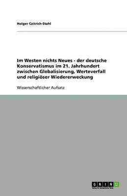 Im Westen Nichts Neues - Der Deutsche Konservatismus Im 21. Jahrhundert Zwischen Globalisierung, Werteverfall Und Religioeser Wiedererweckung (Paperback)