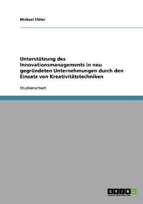 Unterstutzung Des Innovationsmanagements in Neu Gegrundeten Unternehmungen Durch Den Einsatz Von Kreativitatstechniken (Paperback)