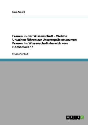 Frauen in Der Wissenschaft - Welche Ursachen Fuhren Zur Unterreprasentanz Von Frauen Im Wissenschaftsbereich Von Hochschulen? (Paperback)