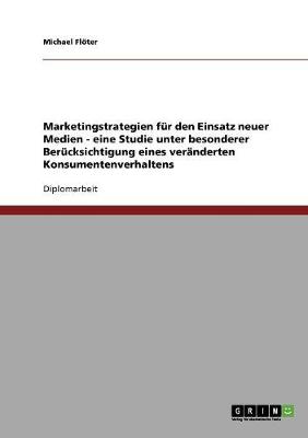 Marketingstrategien Fur Den Einsatz Neuer Medien - Eine Studie Unter Besonderer Berucksichtigung Eines Veranderten Konsumentenverhaltens (Paperback)