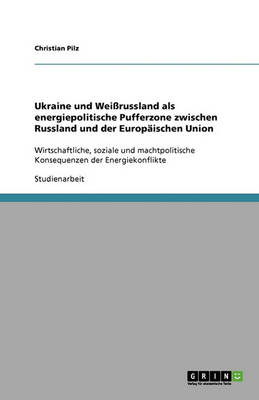 Ukraine Und Weirussland ALS Energiepolitische Pufferzone Zwischen Russland Und Der Europaischen Union (Paperback)