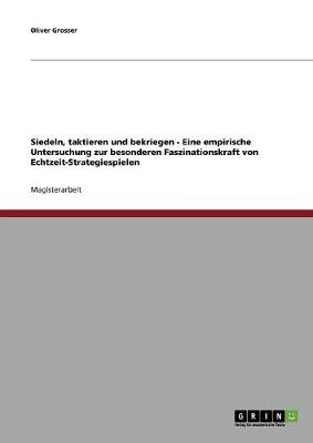 Siedeln, Taktieren Und Bekriegen - Eine Empirische Untersuchung Zur Besonderen Faszinationskraft Von Echtzeit-Strategiespielen (Paperback)