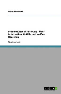 Produktivitat Der Storung - Uber Information, Unfalle Und Weies Rauschen (Paperback)
