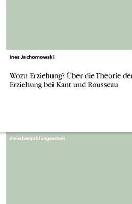 Wozu Erziehung? Uber Die Theorie Der Erziehung Bei Kant Und Rousseau (Paperback)