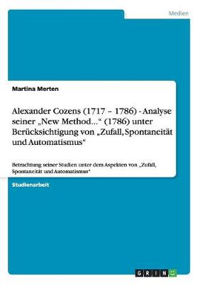 Alexander Cozens (1717 - 1786) - Analyse Seiner "New Method..." (1786) Unter Berucksichtigung Von "Zufall, Spontaneitat Und Automatismus" (Paperback)