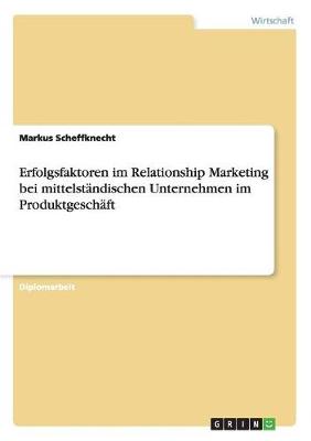 Erfolgsfaktoren Im Relationship Marketing Bei Mittelstandischen Unternehmen Im Produktgeschaft (Paperback)
