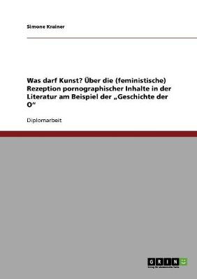 Was Darf Kunst? Uber Die (Feministische) Rezeption Pornographischer Inhalte in Der Literatur Am Beispiel Der "Geschichte Der O (Paperback)
