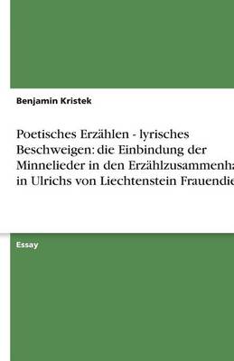 Poetisches Erz hlen - Lyrisches Beschweigen: Die Einbindung Der Minnelieder in Den Erz hlzusammenhang in Ulrichs Von Liechtenstein Frauendienst (Paperback)