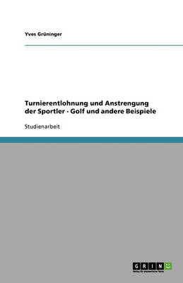 Turnierentlohnung Und Anstrengung Der Sportler - Golf Und Andere Beispiele (Paperback)