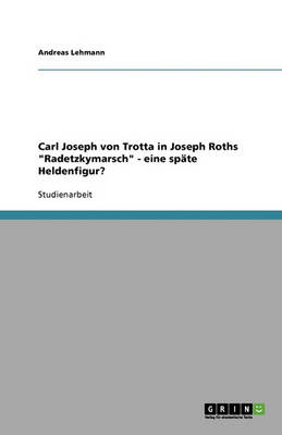 Carl Joseph Von Trotta in Joseph Roths "Radetzkymarsch" - Eine Spate Heldenfigur? (Paperback)