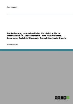 Die Bedeutung Unterschiedlicher Vertriebskanale Im Internationalen Luftfrachtmarkt - Eine Analyse Unter Besonderer Berucksichtigung Der Transaktionskostentheorie (Paperback)