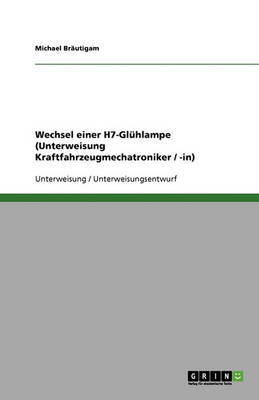 Wechsel Einer H7-Gluhlampe (Unterweisung Kraftfahrzeugmechatroniker / -In) (Paperback)