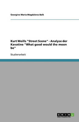 Kurt Weills Street Scene - Analyse Der Kavatine What Good Would the Moon Be (Paperback)