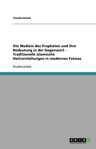Die Medizin des Propheten und ihre Bedeutung in der Gegenwart. Traditionelle islamische Heilvorstellungen in modernen Fatwas (Paperback)