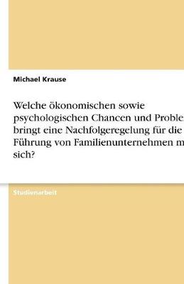 Welche Okonomischen Sowie Psychologischen Chancen Und Probleme Bringt Eine Nachfolgeregelung Fur Die Fuhrung Von Familienunternehmen Mit Sich? (Paperback)