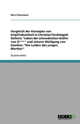 Vergleich Der Konzepte Von Empfindsamkeit in Christian F rchtegott Gellerts Leben Der Schwedischen Gr fin Von G*** Und Johann Wolfgang Von Goethes Die Leiden Des Jungen Werther (Paperback)