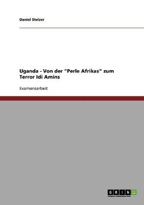Uganda: Von Der "Perle Afrikas" Zum Terror IDI Amins (Paperback)