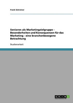Senioren ALS Marketingzielgruppe - Besonderheiten Und Konsequenzen Fur Das Marketing - Eine Branchenbezogene Betrachtung (Paperback)
