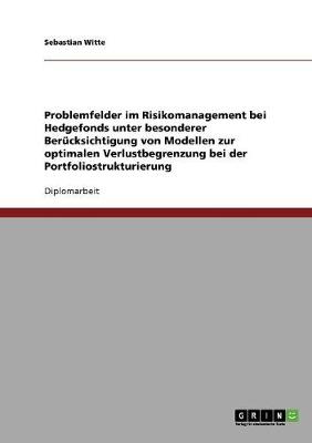 Problemfelder Im Risikomanagement Bei Hedgefonds Unter Besonderer Berucksichtigung Von Modellen Zur Optimalen Verlustbegrenzung Bei Der Portfoliostrukturierung (Paperback)