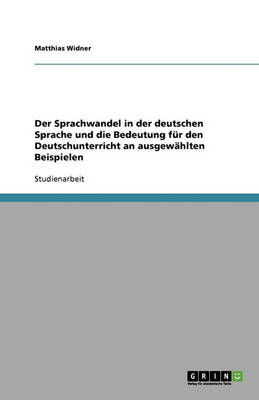 Der Sprachwandel in Der Deutschen Sprache Und Die Bedeutung Fur Den Deutschunterricht an Ausgewahlten Beispielen (Paperback)