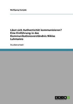 Lasst Sich Authentizitat Kommunizieren? Eine Einfuhrung in Das Kommunikationsverstandnis Niklas Luhmanns (Paperback)