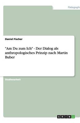 Am Du Zum Ich - Der Dialog ALS Anthropologisches Prinzip Nach Martin Buber (Paperback)