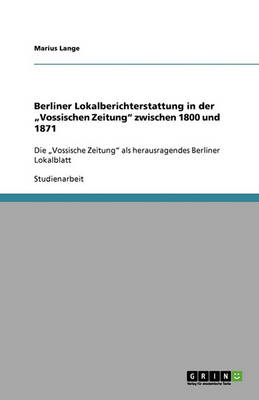 Berliner Lokalberichterstattung in Der "Vossischen Zeitung Zwischen 1800 Und 1871 (Paperback)
