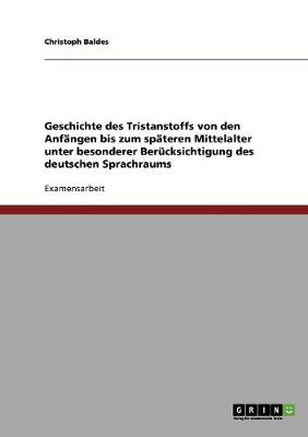 Geschichte Des Tristanstoffs Von Den Anfangen Bis Zum Spateren Mittelalter Unter Besonderer Berucksichtigung Des Deutschen Sprachraums (Paperback)