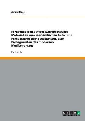 Fernsehhelden Auf Der Narrenschaukel - Materialien Zum Saarlandischen Autor Und Filmemacher Heinz Dieckmann, Dem Protagonisten Des Modernen Medienromans (Paperback)