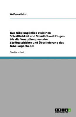 Das Nibelungenlied Zwischen Schriftlichkeit Und Mundlichkeit: Folgen Fur Die Vorstellung Von Der Stoffgeschichte Und Uberlieferung Des Nibelungenliedes (Paperback)
