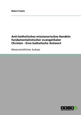 Anti-Katholisches Missionarisches Handeln Fundamentalistischer Evangelikaler Christen. Eine Katholische Antwort (Paperback)
