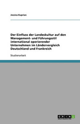Der Einfluss Der Landeskultur Auf Den Management- Und Fuhrungsstil International Operierender Unternehmen Im Landervergleich Deutschland Und Frankreich (Paperback)