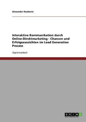 Interaktive Kommunikation Durch Online-Direktmarketing. Chancen Und Erfolgsaussichten Im Lead Generation Process (Paperback)