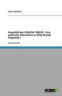 Ostpolitik Der Cdu/CSU 1960/70: Eine Politische Alternative Zu Willy Brands Ostpolitik? (Paperback)