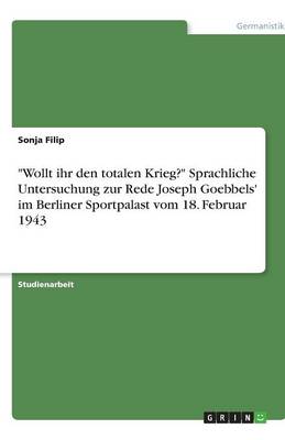 Wollt Ihr Den Totalen Krieg? Sprachliche Untersuchung Zur Rede Joseph Goebbels' Im Berliner Sportpalast Vom 18. Februar 1943 (Paperback)